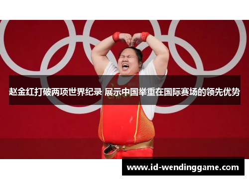 赵金红打破两项世界纪录 展示中国举重在国际赛场的领先优势