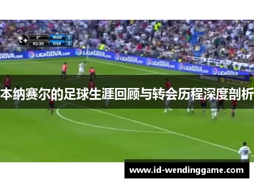本纳赛尔的足球生涯回顾与转会历程深度剖析