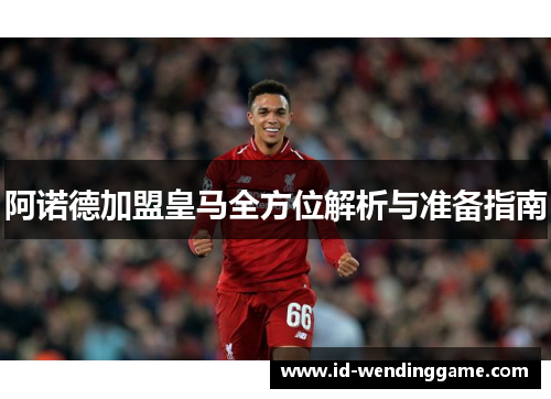 阿诺德加盟皇马全方位解析与准备指南