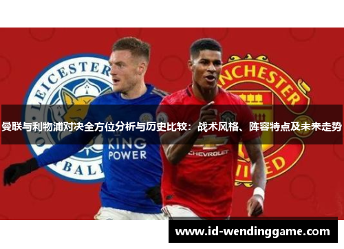 曼联与利物浦对决全方位分析与历史比较：战术风格、阵容特点及未来走势