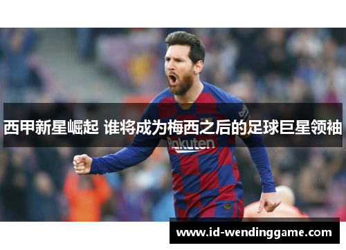 西甲新星崛起 谁将成为梅西之后的足球巨星领袖