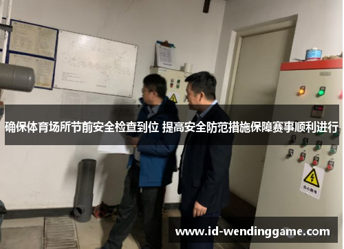 确保体育场所节前安全检查到位 提高安全防范措施保障赛事顺利进行