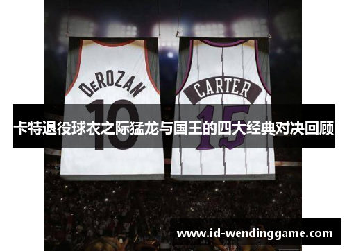 卡特退役球衣之际猛龙与国王的四大经典对决回顾