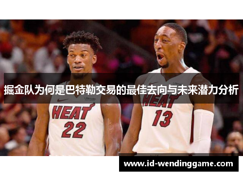 掘金队为何是巴特勒交易的最佳去向与未来潜力分析