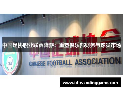 中国足协职业联赛降薪：重塑俱乐部财务与球员市场