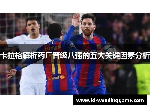 卡拉格解析药厂晋级八强的五大关键因素分析