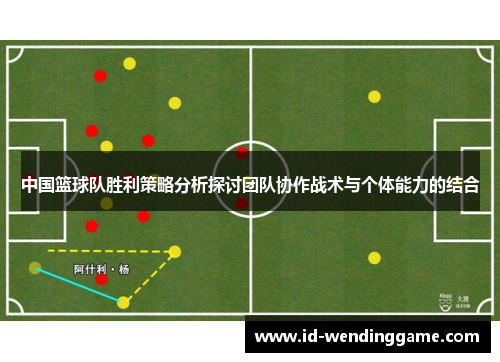 中国篮球队胜利策略分析探讨团队协作战术与个体能力的结合
