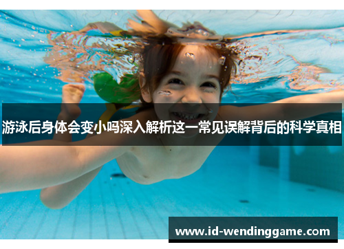 游泳后身体会变小吗深入解析这一常见误解背后的科学真相