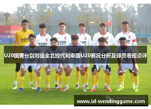 U20国青分别对战全北现代和泰国U20赛况分析及球员表现点评