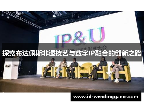 探索布达佩斯非遗技艺与数字IP融合的创新之路