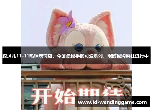 森贝儿11-11热销表情包，今冬最抢手的可爱系列，限时抢购疯狂进行中！