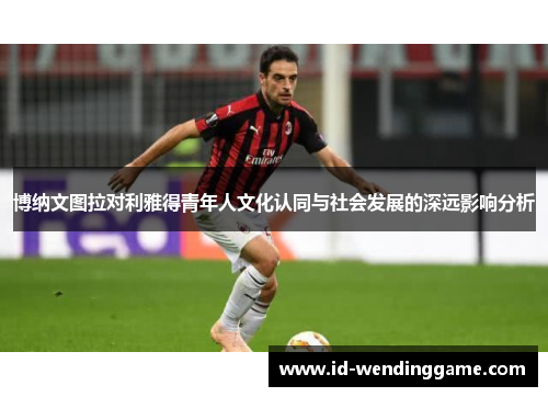 博纳文图拉对利雅得青年人文化认同与社会发展的深远影响分析