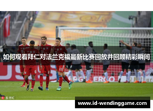 如何观看拜仁对法兰克福最新比赛回放并回顾精彩瞬间