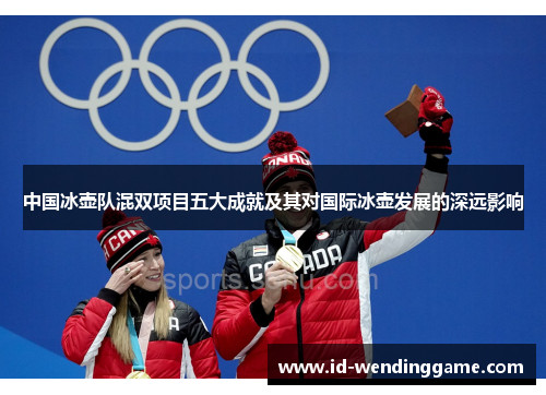 中国冰壶队混双项目五大成就及其对国际冰壶发展的深远影响