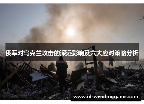 俄军对乌克兰攻击的深远影响及六大应对策略分析