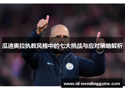 瓜迪奥拉执教风格中的七大挑战与应对策略解析