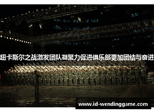 纽卡斯尔之战激发团队凝聚力促进俱乐部更加团结与奋进