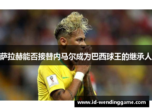 萨拉赫能否接替内马尔成为巴西球王的继承人