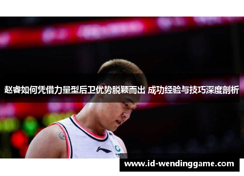 赵睿如何凭借力量型后卫优势脱颖而出 成功经验与技巧深度剖析