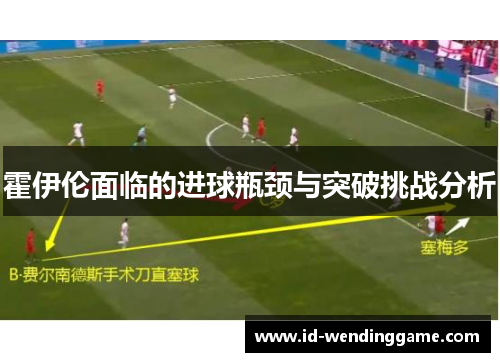 霍伊伦面临的进球瓶颈与突破挑战分析