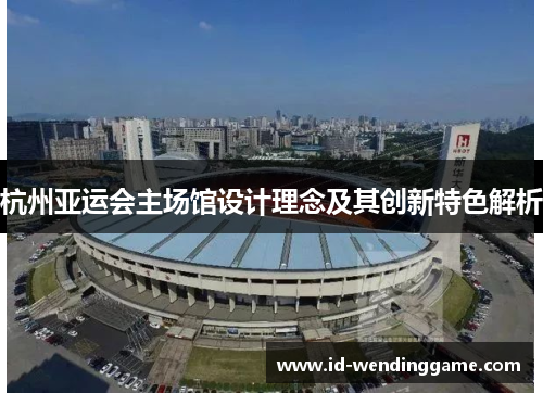 杭州亚运会主场馆设计理念及其创新特色解析