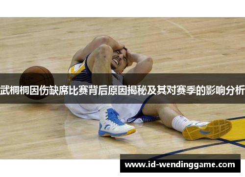 武桐桐因伤缺席比赛背后原因揭秘及其对赛季的影响分析