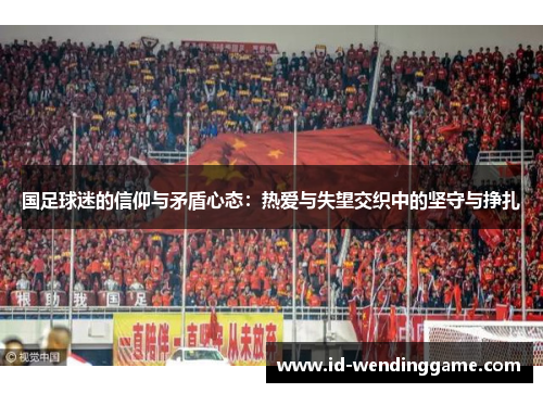 国足球迷的信仰与矛盾心态：热爱与失望交织中的坚守与挣扎