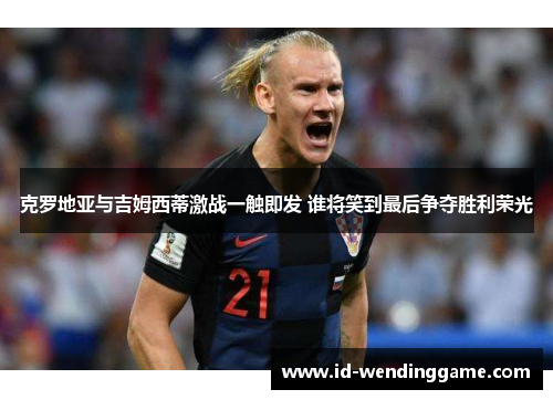 克罗地亚与吉姆西蒂激战一触即发 谁将笑到最后争夺胜利荣光