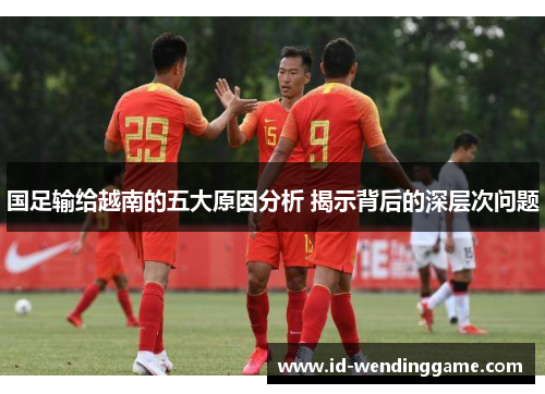 国足输给越南的五大原因分析 揭示背后的深层次问题