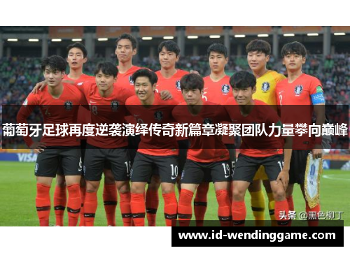 葡萄牙足球再度逆袭演绎传奇新篇章凝聚团队力量攀向巅峰