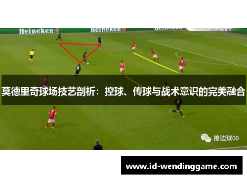 莫德里奇球场技艺剖析：控球、传球与战术意识的完美融合