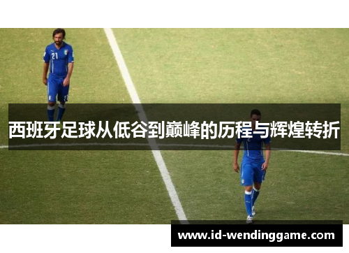 西班牙足球从低谷到巅峰的历程与辉煌转折